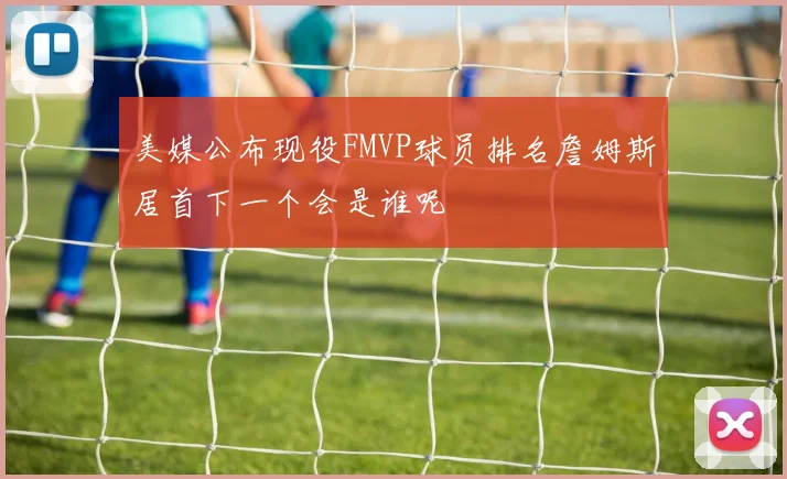 美媒公布现役FMVP球员排名詹姆斯居首下一个会是谁呢