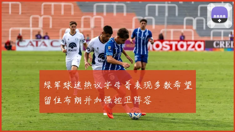 绿军球迷热议字母哥表现多数希望留住布朗并加强控卫阵容