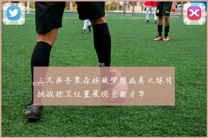 三兄弟齐聚森林狼梦想成真大球将挑战控卫位置展现全能才华