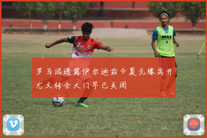 罗马诺透露伊尔迪兹今夏无缘离开尤文转会大门早已关闭