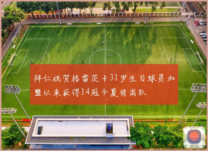 拜仁祝贺格雷茨卡31岁生日球员加盟以来获得14冠今夏将离队