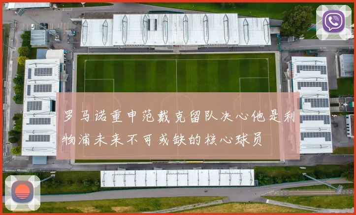 罗马诺重申范戴克留队决心他是利物浦未来不可或缺的核心球员